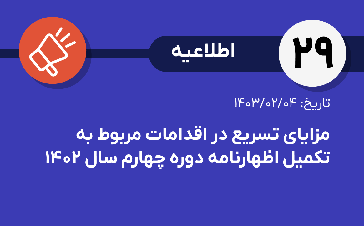 اطلاعیه شماره ۲۹- مزایای تسریع در اقدامات مربوط به تکمیل اظهارنامه دوره چهارم سال ۱۴۰۲