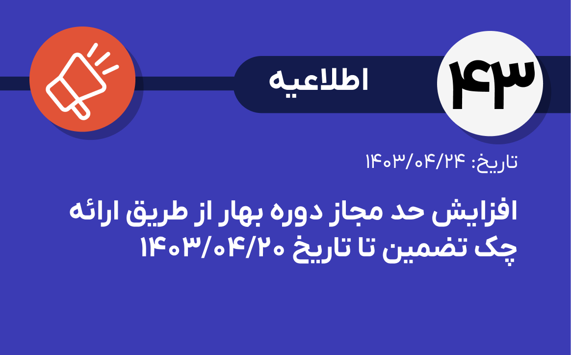 اطلاعیه شماره ۴۳- درخصوص افزایش حد مجاز دوره بهار از طریق ارائه چک تضمین تا تاریخ ۱۴۰۳/۰۴/۲۰